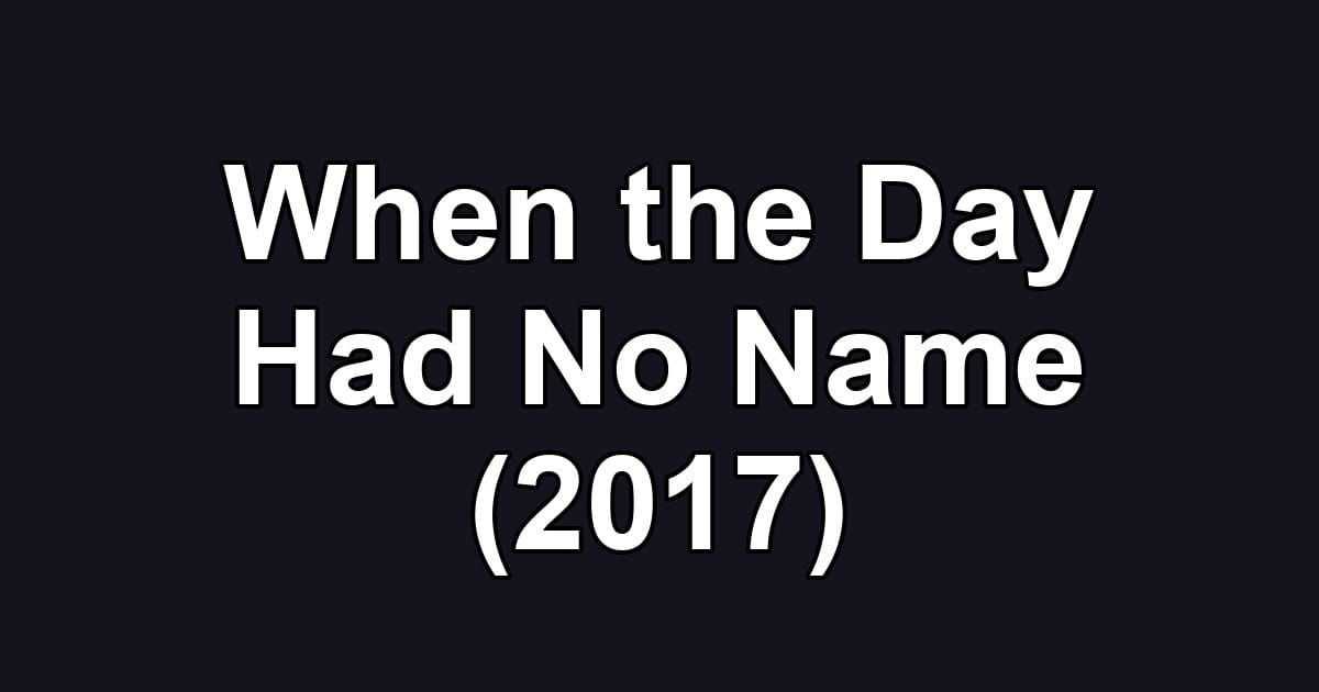When the Day Had No Name (2017)