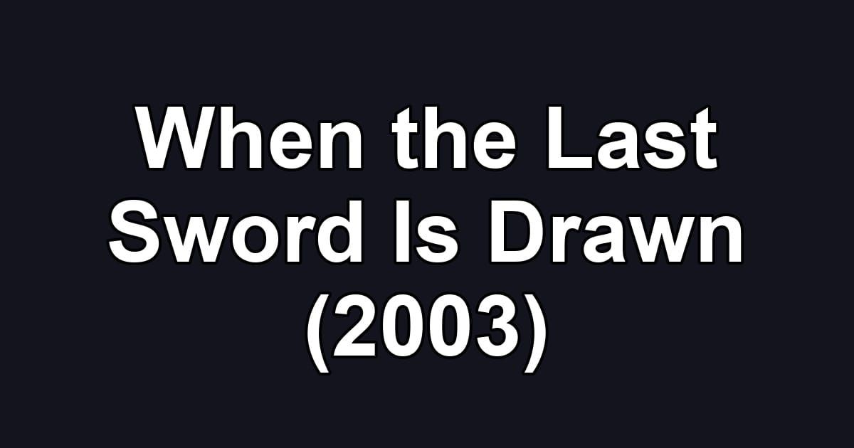 When the Last Sword Is Drawn (2003)