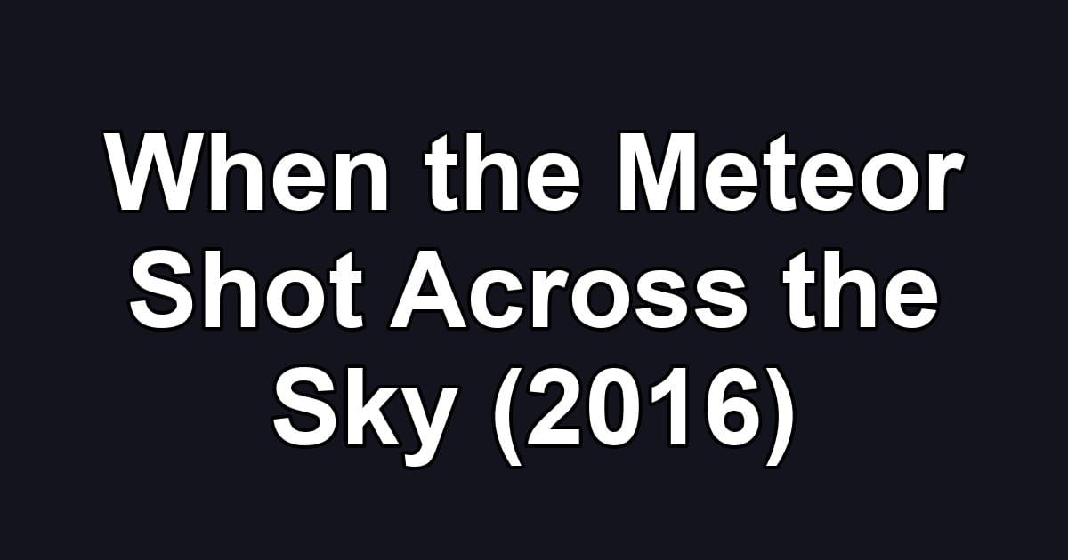When the Meteor Shot Across the Sky (2016)