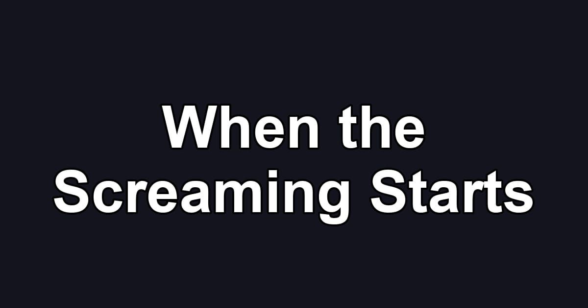 When the Screaming Starts