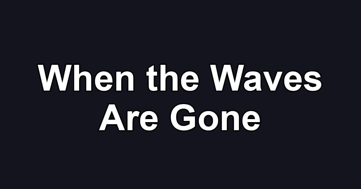 When the Waves Are Gone