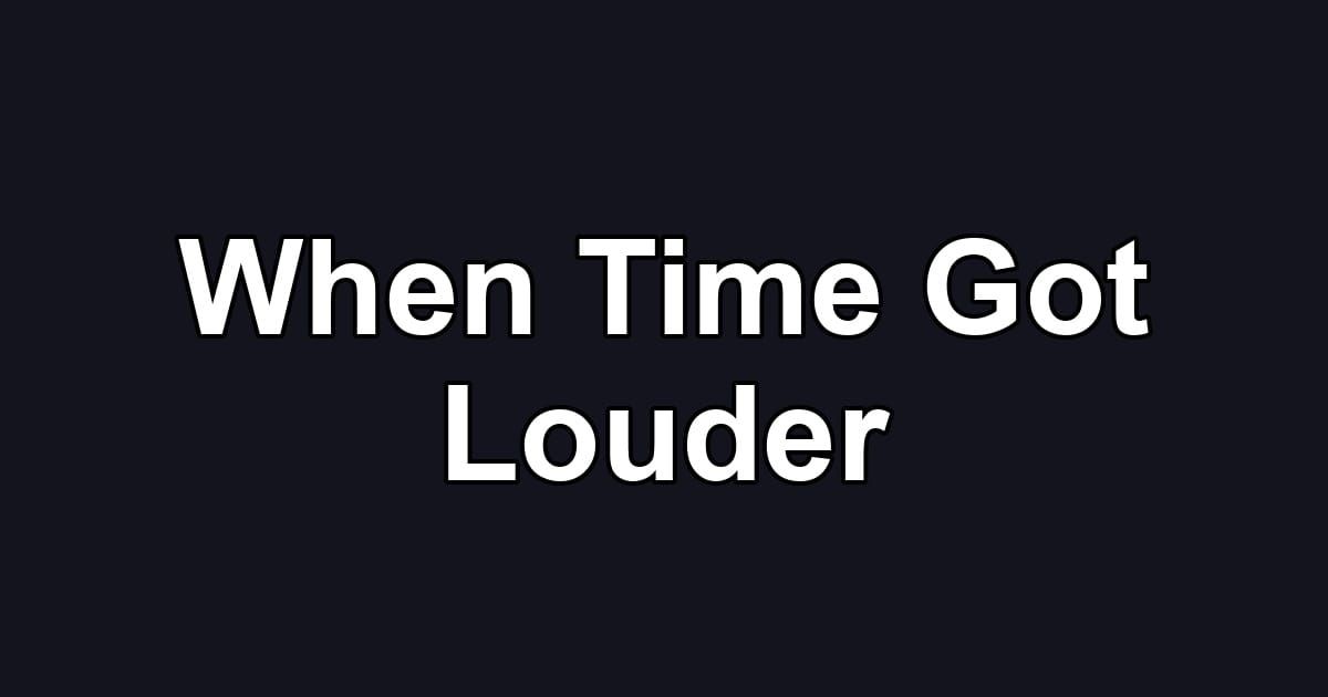 When Time Got Louder