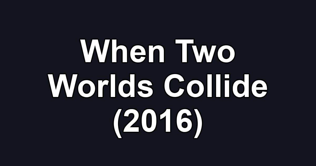 When Two Worlds Collide (2016)