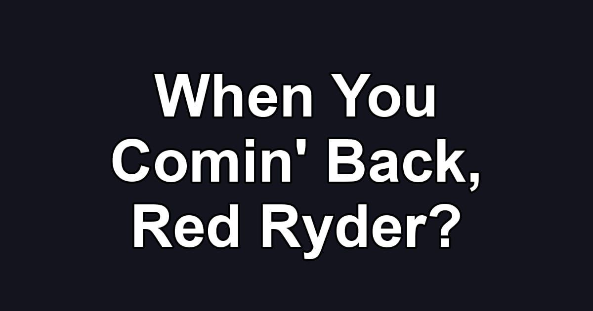When You Comin' Back, Red Ryder?