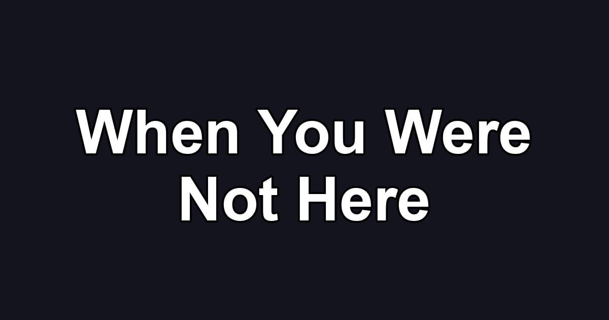 When You Were Not Here