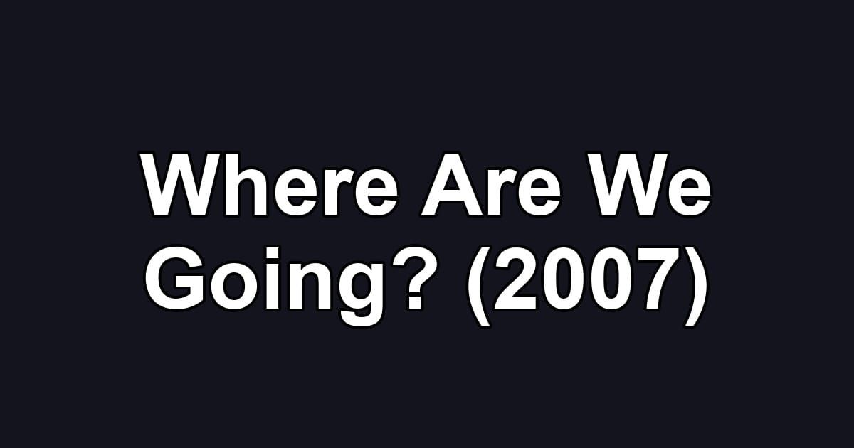 Where Are We Going? (2007)
