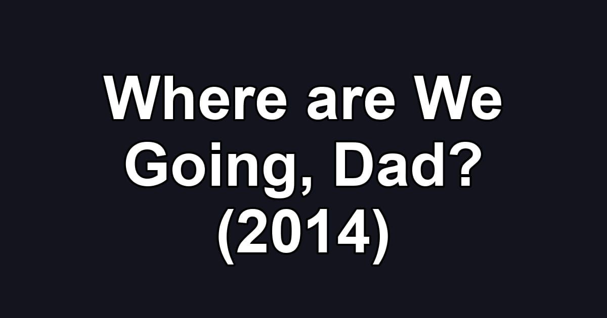Where are We Going, Dad? (2014)