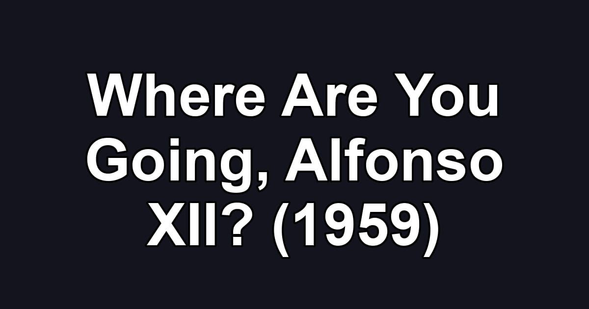 Where Are You Going, Alfonso XII? (1959)
