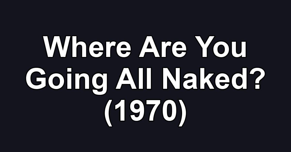 Where Are You Going All Naked? (1970)