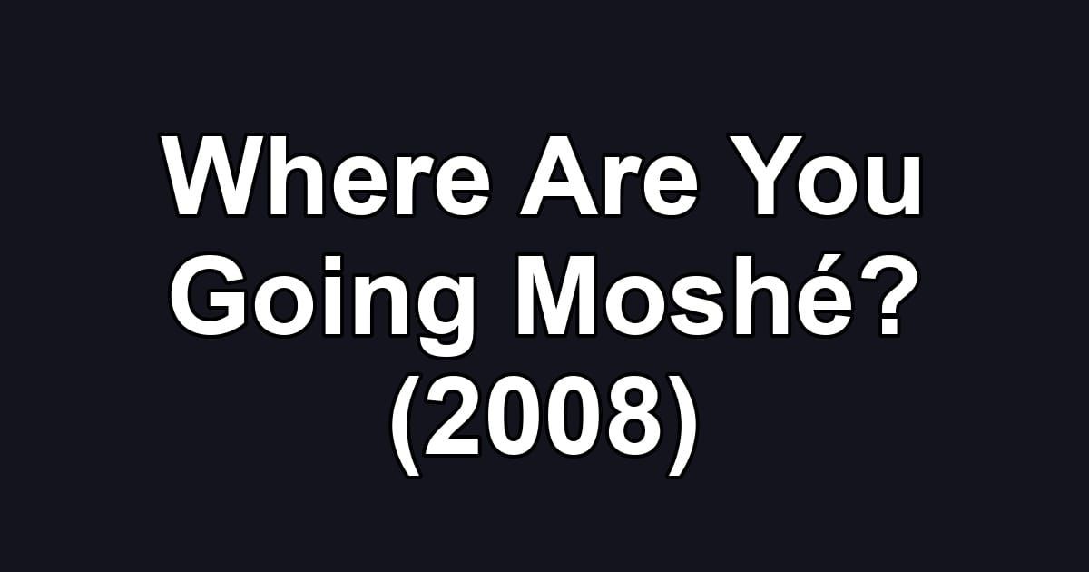 Where Are You Going Moshé? (2008)