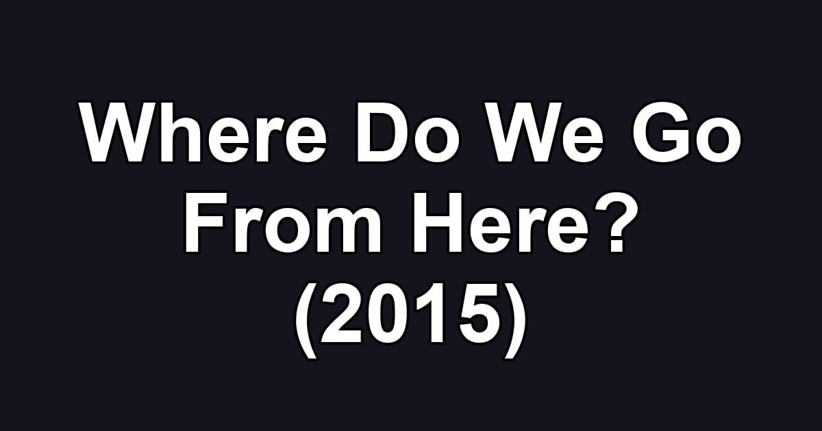 Where Do We Go From Here? (2015)