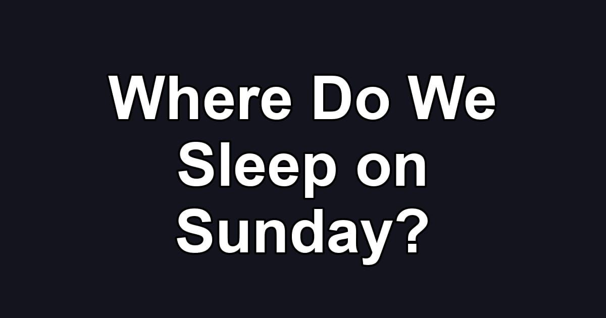 Where Do We Sleep on Sunday?