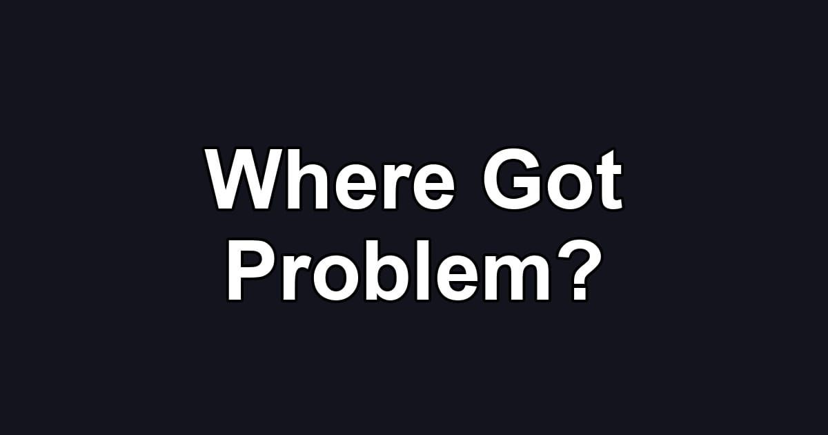 Where Got Problem?