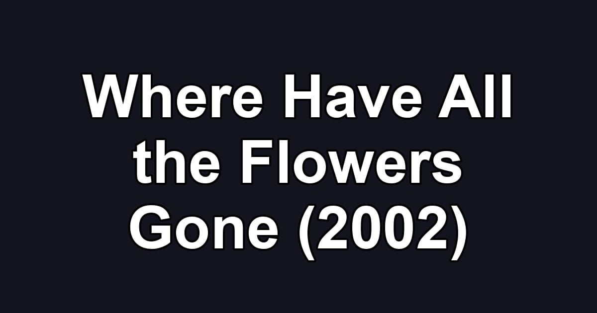 Where Have All the Flowers Gone (2002)