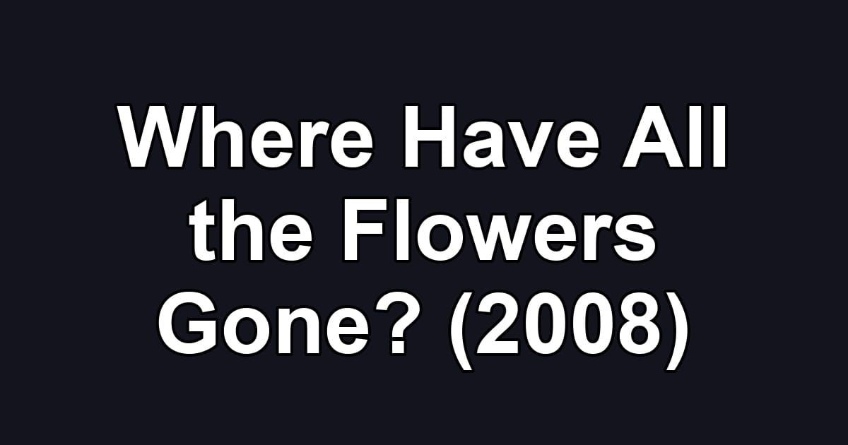 Where Have All the Flowers Gone? (2008)