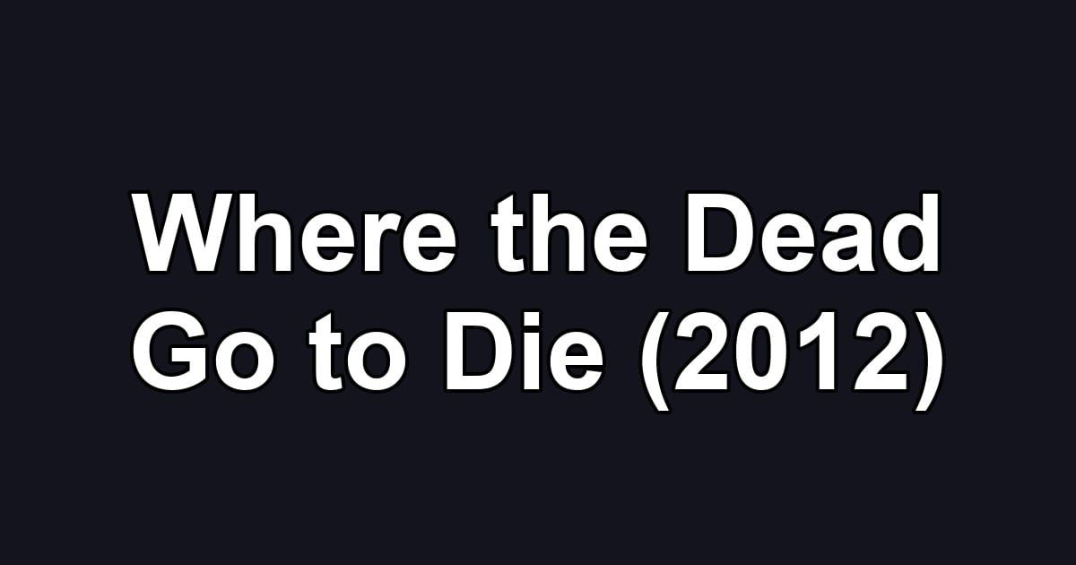 Where the Dead Go to Die (2012)