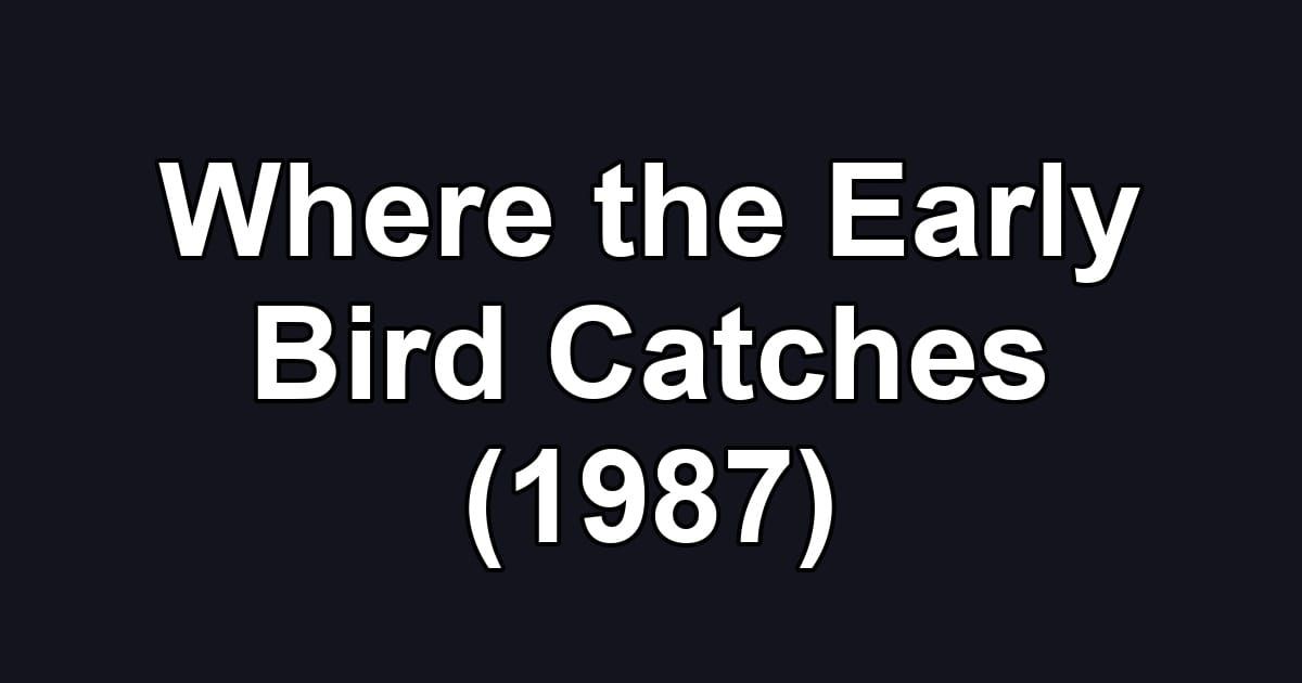 Where the Early Bird Catches (1987)