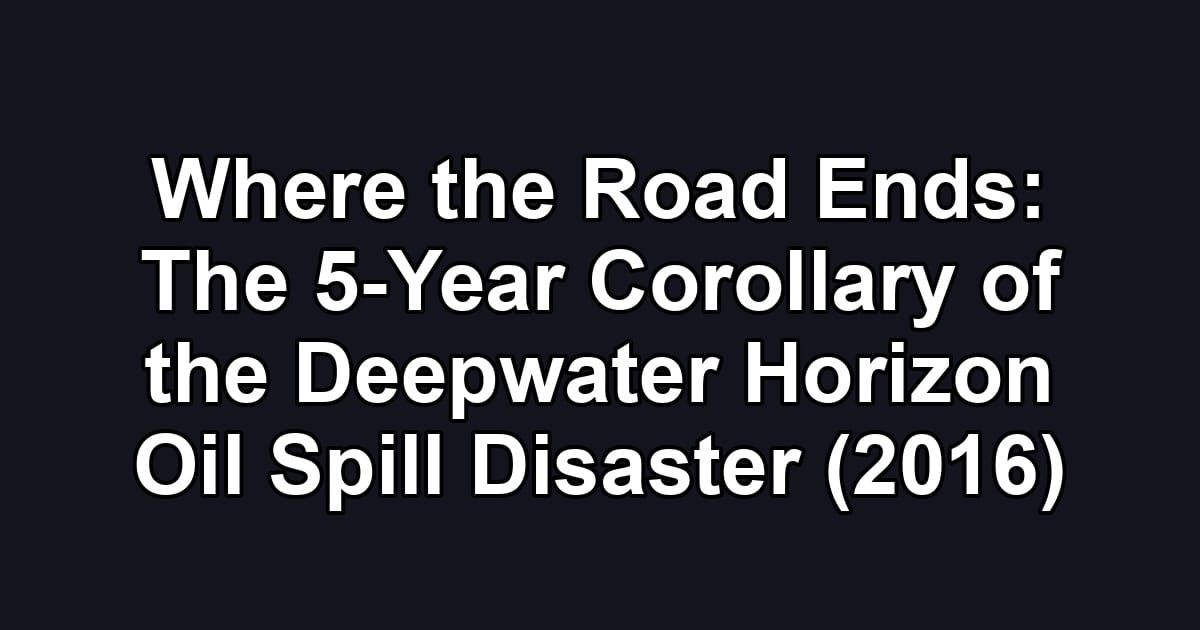 Where the Road Ends: The 5-Year Corollary of the Deepwater Horizon Oil Spill Disaster (2016)