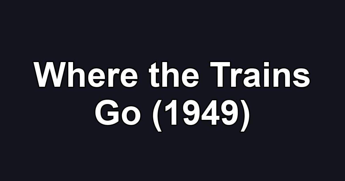 Where the Trains Go (1949)