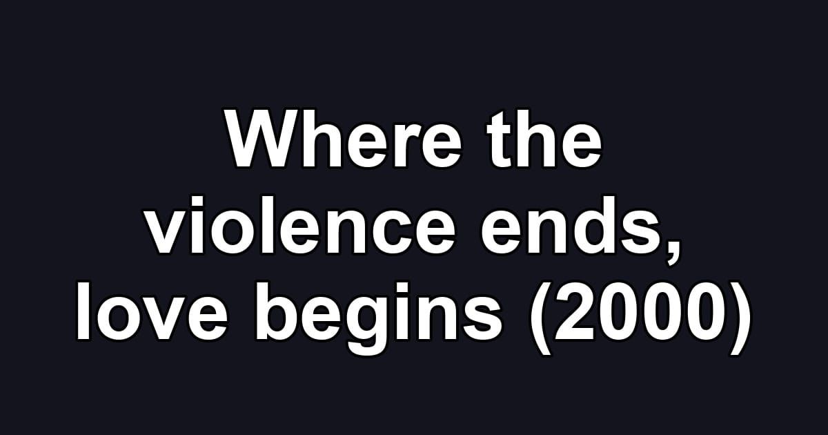Where the violence ends, love begins (2000)