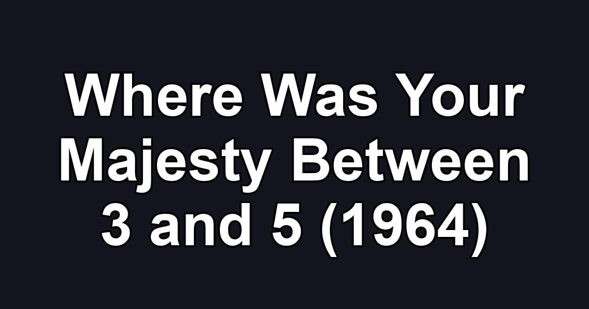 Where Was Your Majesty Between 3 and 5 (1964)