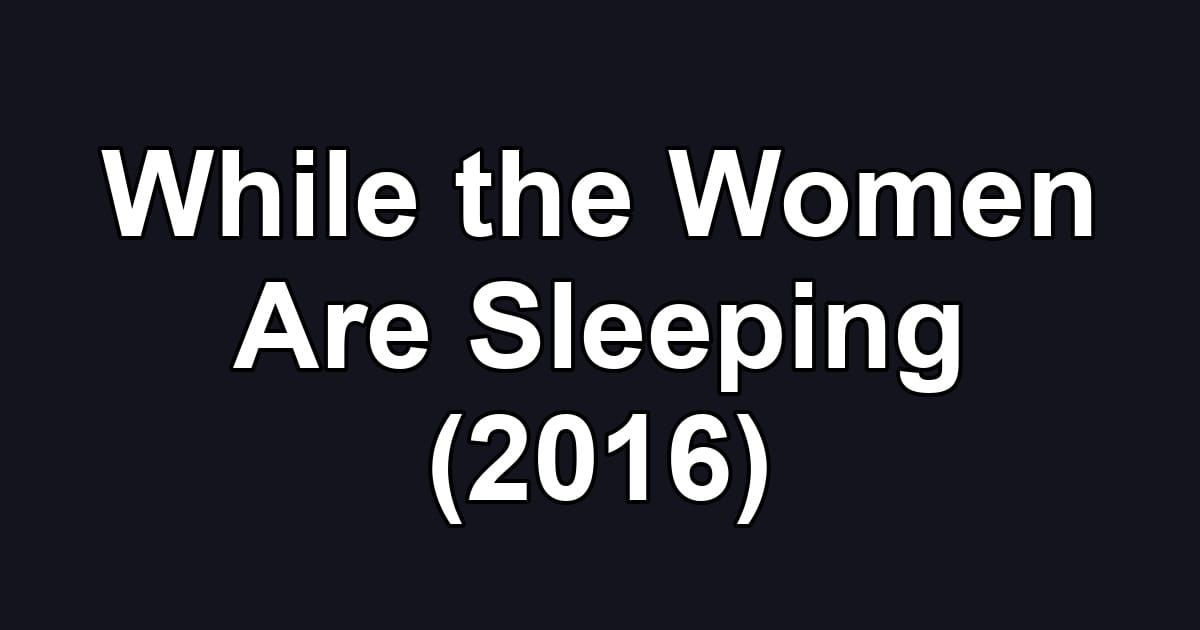 While the Women Are Sleeping (2016)