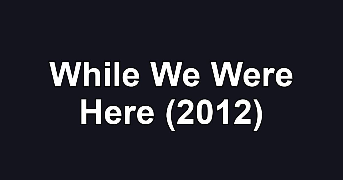 While We Were Here (2012)
