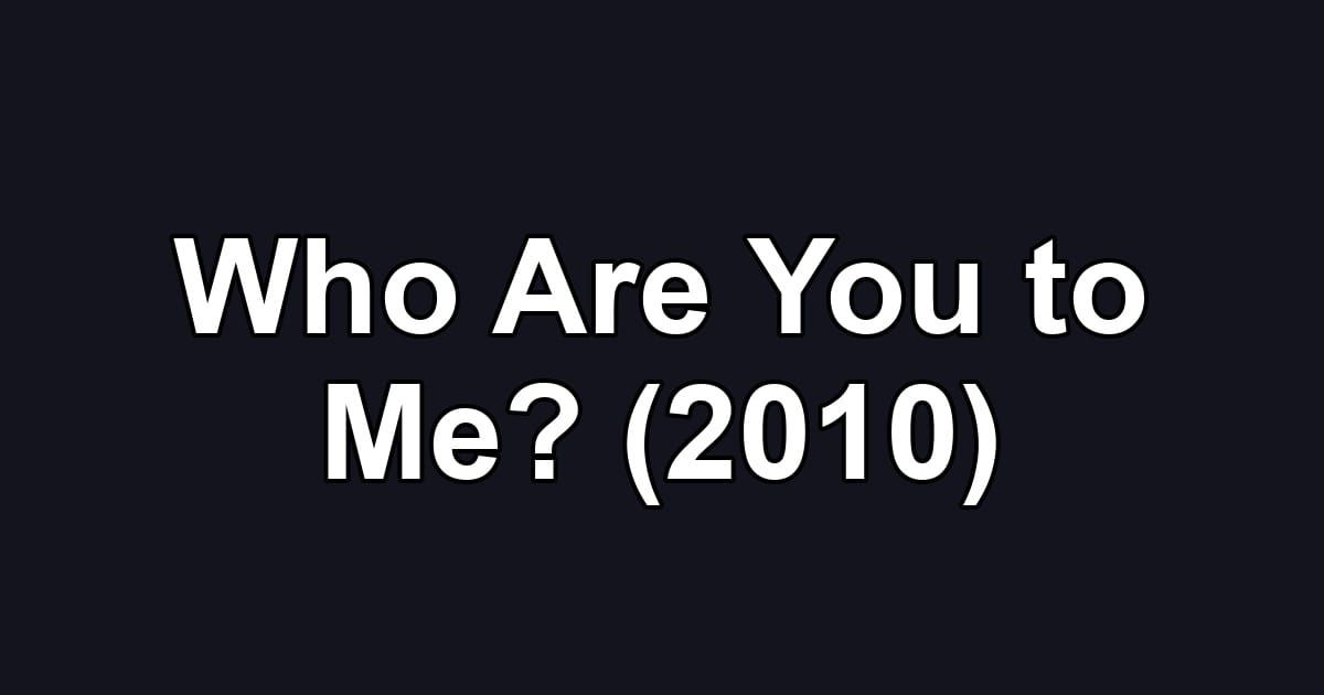 Who Are You to Me? (2010)