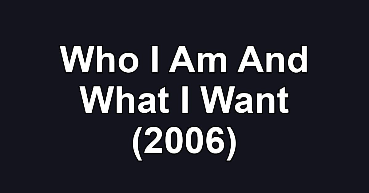 Who I Am And What I Want (2006)