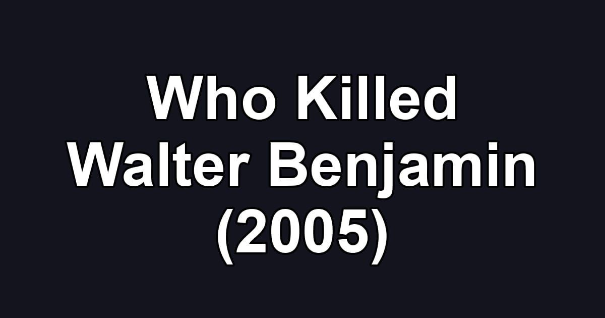 Who Killed Walter Benjamin (2005)