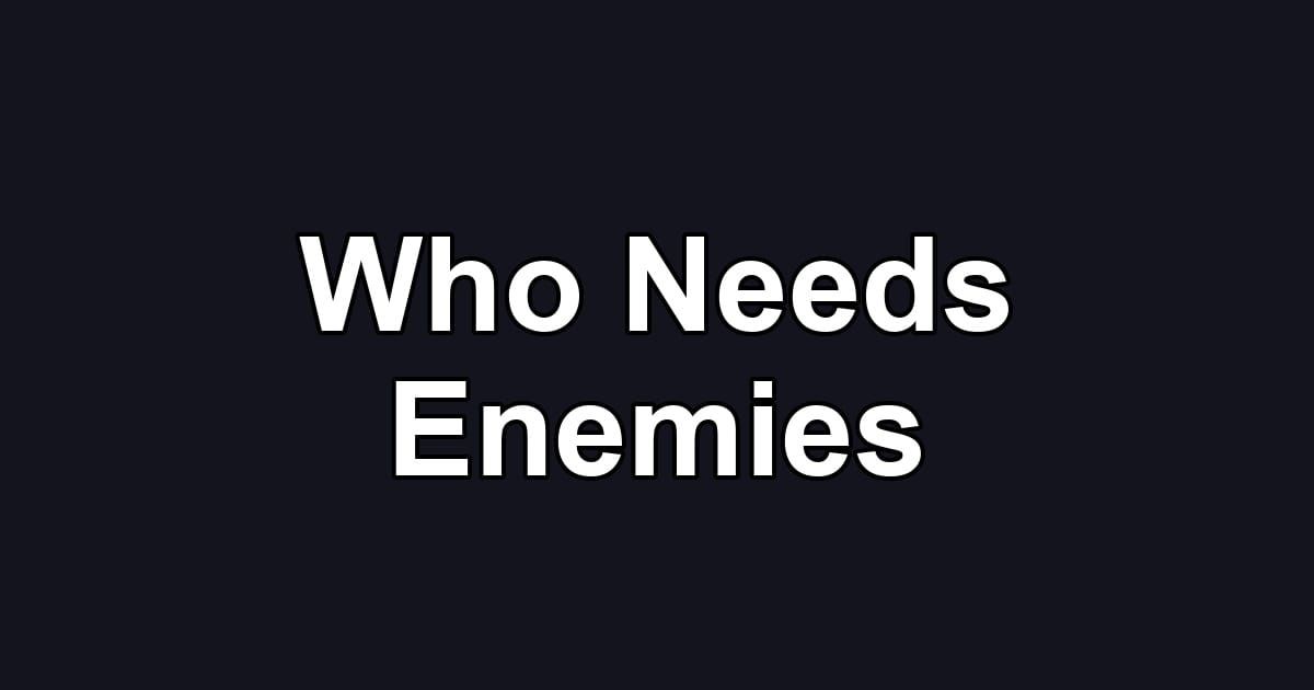 Who Needs Enemies