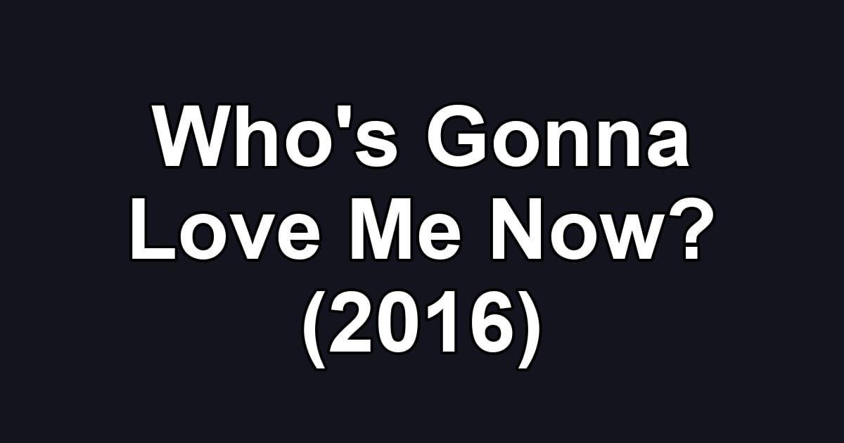 Who's Gonna Love Me Now? (2016)