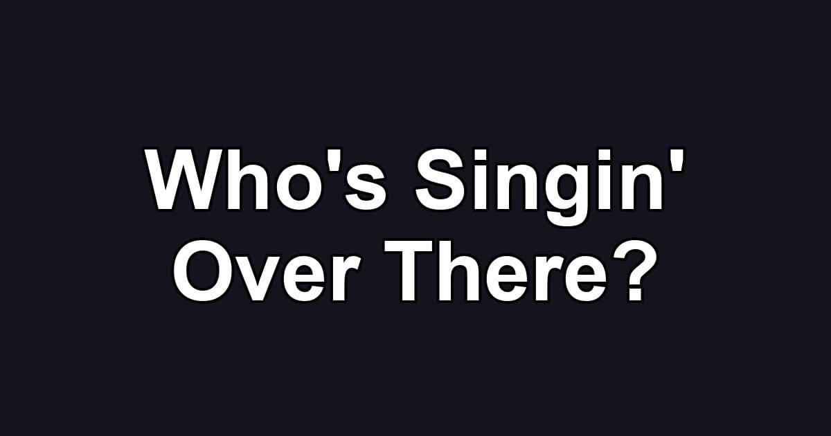 Who's Singin' Over There?