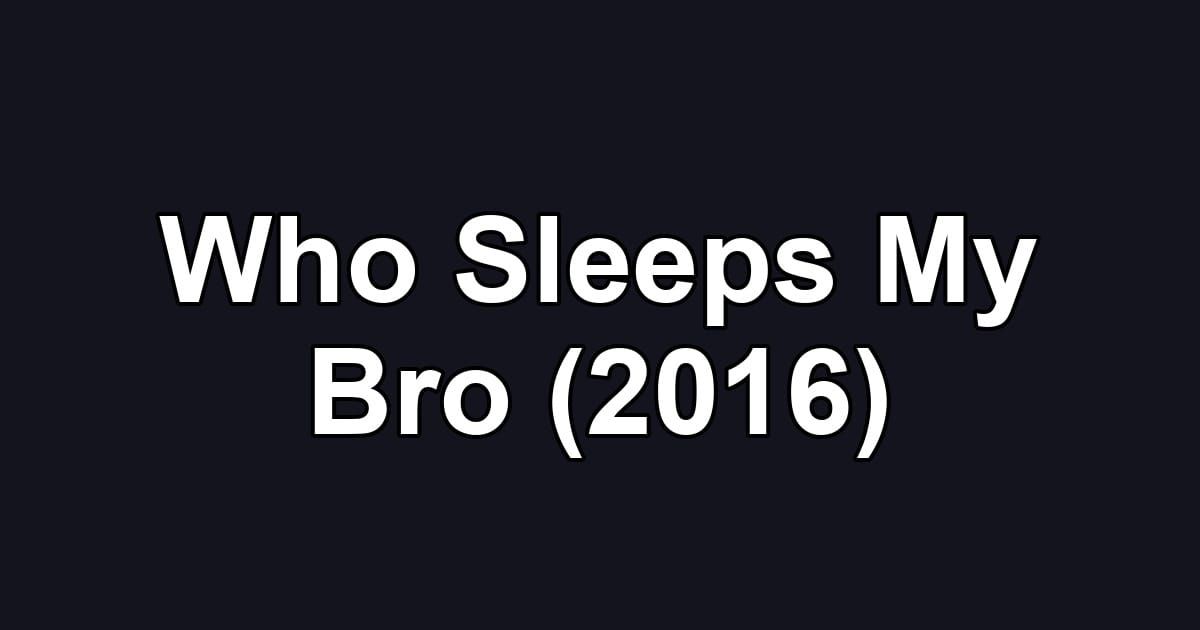 Who Sleeps My Bro (2016)