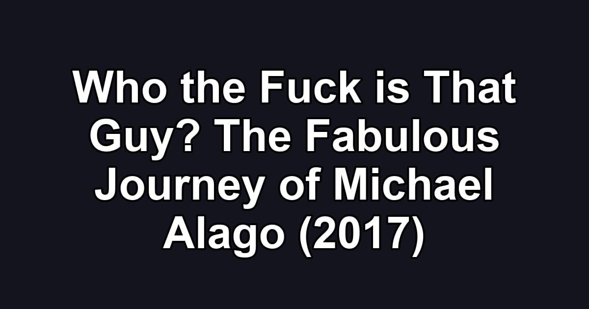 Who the Fuck is That Guy? The Fabulous Journey of Michael Alago (2017)