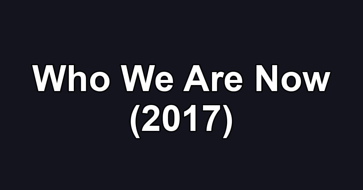 Who We Are Now (2017)