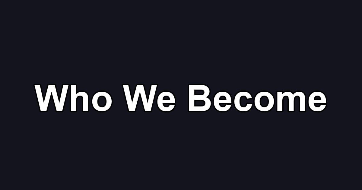 Who We Become