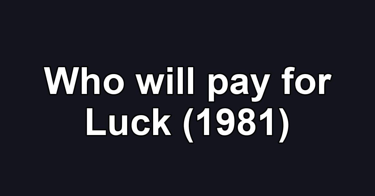 Who will pay for Luck (1981)