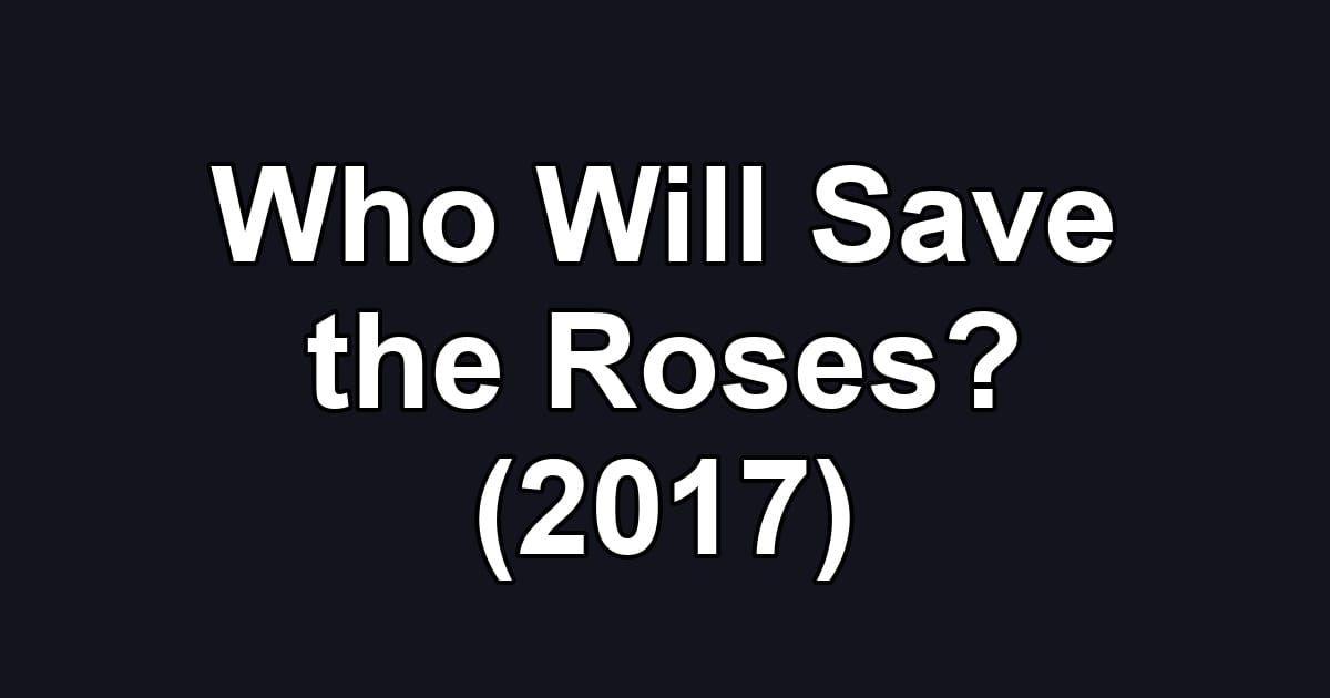 Who Will Save the Roses? (2017)