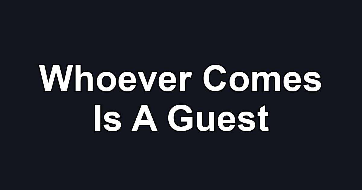 Whoever Comes Is A Guest