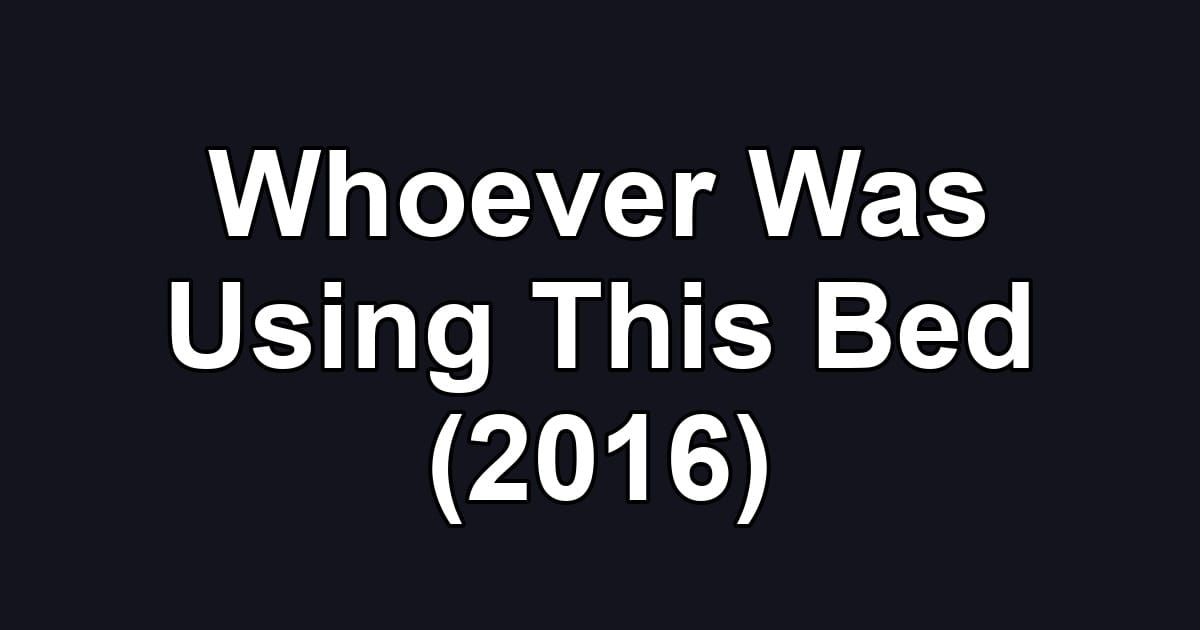 Whoever Was Using This Bed (2016)