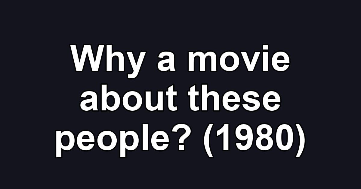 Why a movie about these people? (1980)