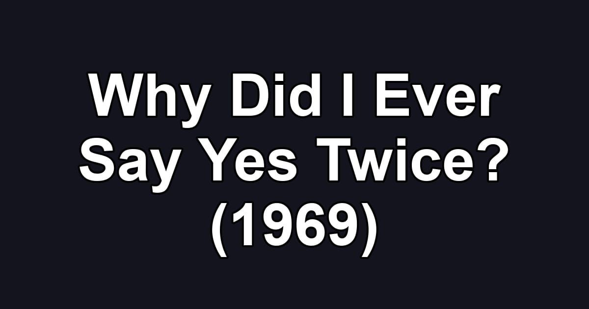 Why Did I Ever Say Yes Twice? (1969)