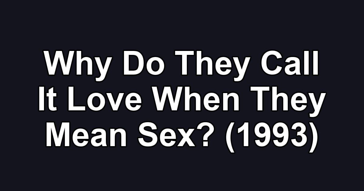 Why Do They Call It Love When They Mean Sex? (1993)