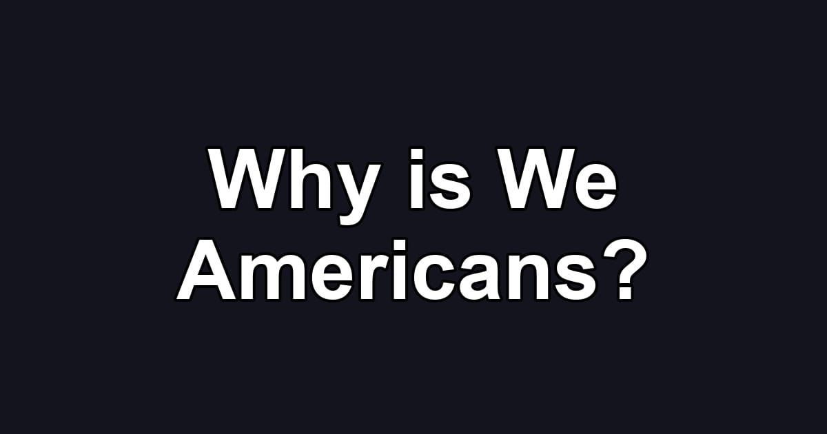 Why is We Americans?