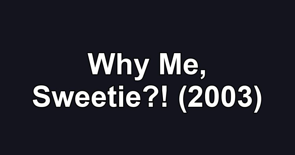 Why Me, Sweetie?! (2003)