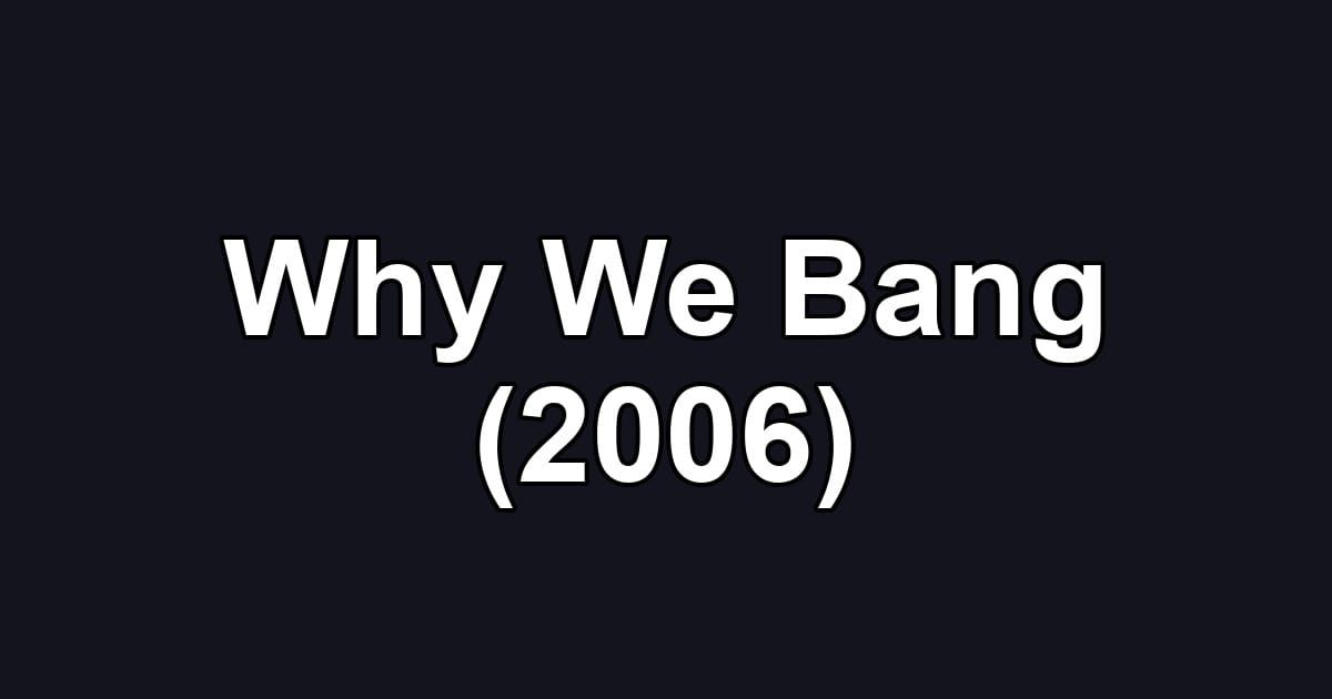 Why We Bang (2006)