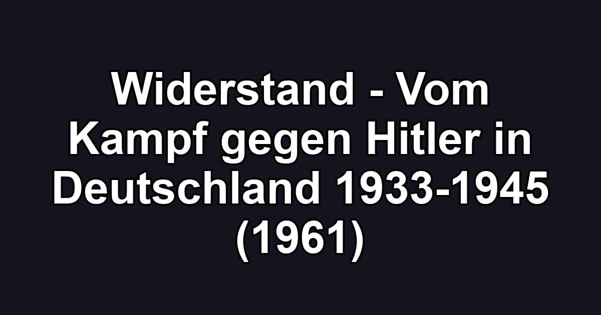 Widerstand - Vom Kampf gegen Hitler in Deutschland 1933-1945 (1961)