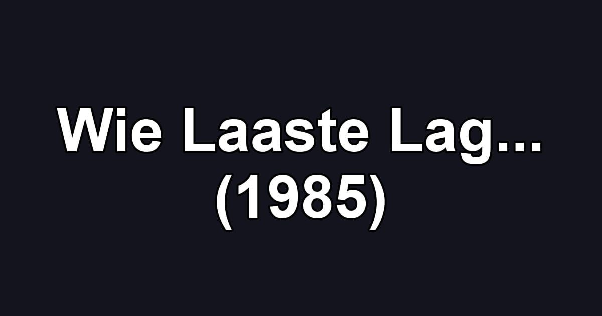 Wie Laaste Lag... (1985)