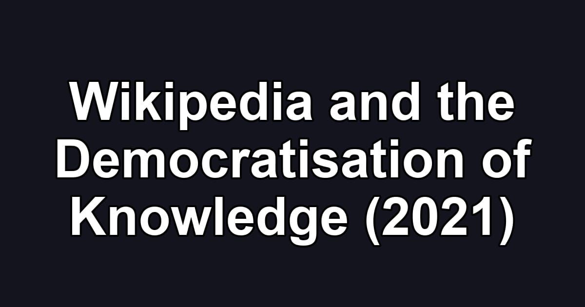 Wikipedia and the Democratisation of Knowledge (2021)